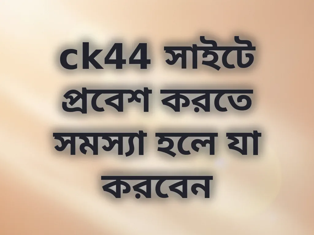 ck44 সাইটে প্রবেশ করতে সমস্যা হলে যা করবেন