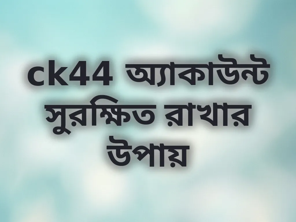 ck44 অ্যাকাউন্ট সুরক্ষিত রাখার উপায়